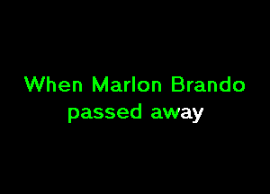 When Marlon Brando

passed away