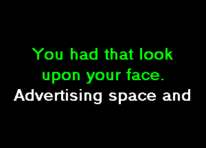 You had that look

upon your face.
Advertising space and