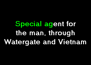 Special agent for

the man. through
Watergate and Vietnam