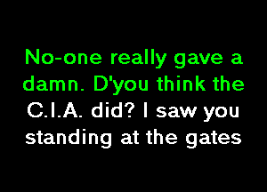 No-one really gave a
damn. D'you think the

C.I.A. did? I saw you
standing at the gates