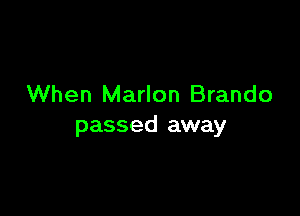 When Marlon Brando

passed away