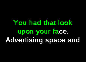 You had that look

upon your face.
Advertising space and