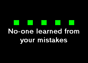 EIEIEIEIEI

No-one learned from
your mistakes