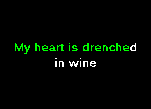 My heart is drenched

in wine