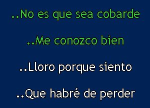 ..No es que sea cobarde
..Me conozco bien

..Lloro porque siento

..Que habrcit' de perder