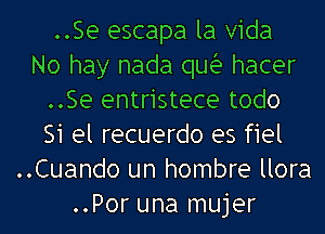 ..Se escapa la Vida
No hay nada quia hacer
..Se entristece todo
Si el recuerdo es fiel
..Cuando un hombre llora
..Por una mujer