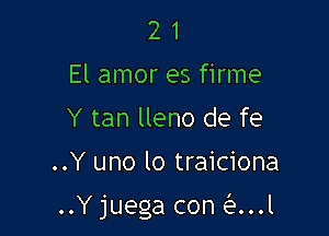 2 1
El amor es firme
Y tan lleno de fe

..Y uno lo traiciona

..Yjuega con ant