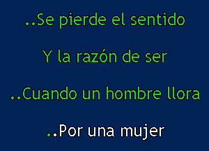 ..Se pierde el sentido

Y la razc'm de ser

..Cuando un hombre llora

..Por una mujer