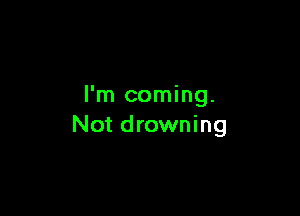 I'm coming.

Not drowning
