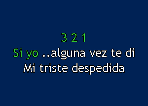 321

Si yo ..alguna vez te di
M1 triste despedida