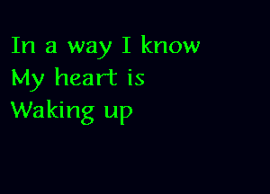 In a way I know
My heart is

Waking up