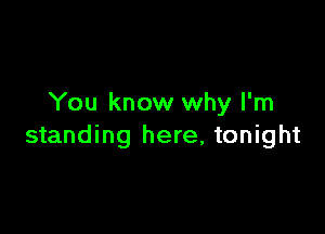 You know why I'm

standing here, tonight