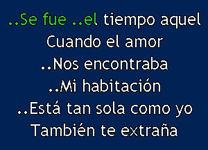 ..Se fue ..el tiempo aquel
Cuando el amor
..Nos encontraba
..Mi habitacibn
..Este'l tan sola como yo
Tambiian te extraha