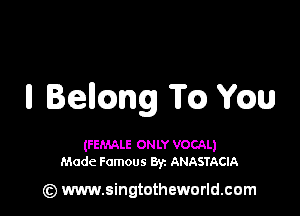 II lencmg m ch

(FEMALE ONLY VOCAL)
Made Famous 8y. ANASTACIA

(z) www.singtotheworld.com