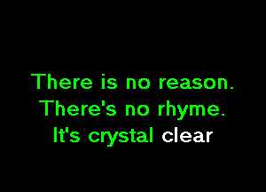 There is no reason.

There's no rhyme.
It's crystal clear