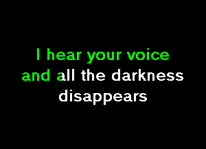 I hear your voice

and all the darkness
disappears