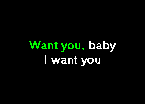 Want you, baby

I want you