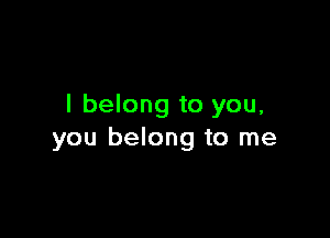 I belong to you,

you belong to me