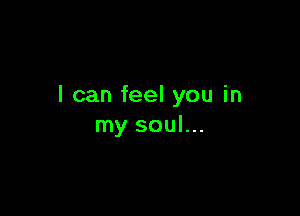 I can feel you in

my soul...