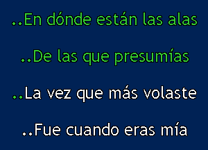 ..En dbnde este'ln las alas
..De las que presumias
..La vez que me'ls volaste

..Fue cuando eras m1'a