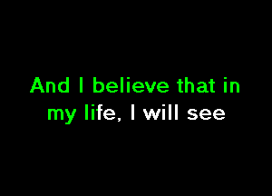 And I believe that in

my life, I will see