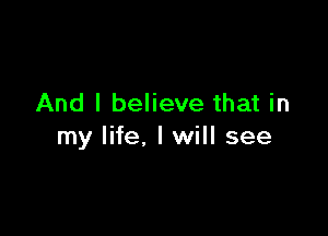 And I believe that in

my life, I will see