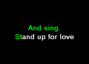 And sing.

Stand up for love