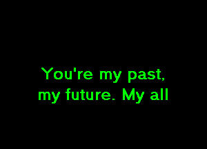 You're my past,
my future. My all