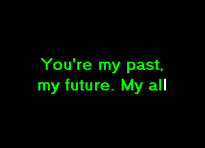 You're my past,

my future. My all