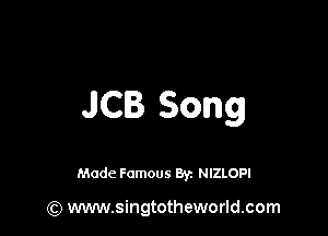 JCB Song

Made Famous 8y. NIZLOPI

(Q www.singtotheworld.com