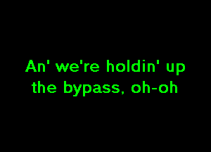 An' we're holdin' up

the bypass, oh-oh