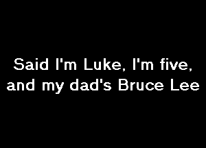 Said I'm Luke, I'm five,

and my dad's Bruce Lee