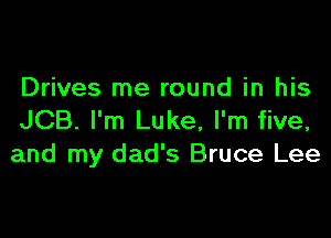 Drives me round in his

JCB. I'm Luke, I'm five,
and my dad's Bruce Lee