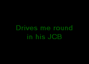 Drives me round

in his JCB