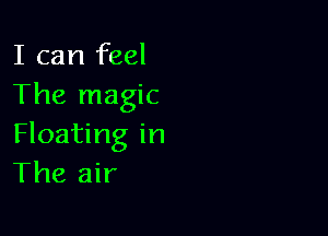 I can feel
The magic

Floating in
The air