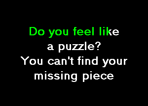 Do you feel like
a puzzle?

You can't find your
missing piece