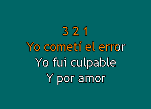 3 2 1
Yo cometi el error

Yo fui culpable
Y por amor