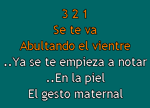 3 2 1
Se te va
Abultando el Vientre

..Ya se te empieza a notar
..En la piel
El gesto maternal