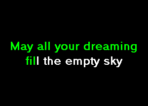 May all your dreaming

fill the empty sky