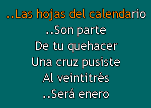 ..Las hojas del calendario
..Son parte
De tu quehacer

Una cruz pusiste
Al veintitrrics
..Sera enero