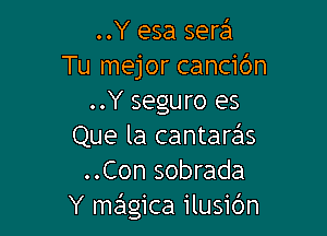 ..Y esa sera
Tu mejor cancidn
..Y seguro es

Que la cantare'ls
..Con sobrada
Y mrEngica ilusibn