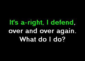 It's a-right, l defend,

over and over again.
What do I do?
