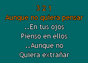 3 2 1
Aunque no quiera pensar
..En tus ojos

Pienso en ellos
..Aunque no
Quiera extrafmar