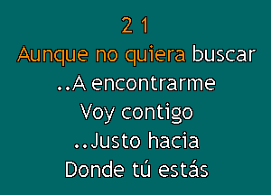 2 1
Aunque no quiera buscar
..A encontrarme

Voy contigo
..Justo hacia
Donde tL'I esUSIs