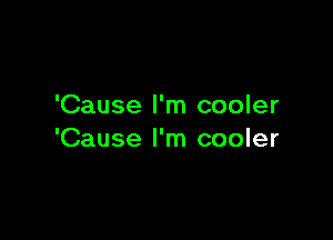 'Cause I'm cooler

'Cause I'm cooler