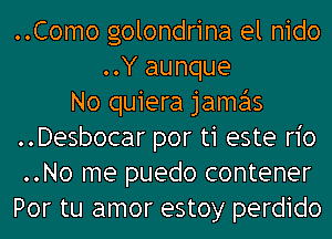 ..Como golondrina el nido
..Y aunque
No quiera jamas
..Desbocar por ti este n'o
..No me puedo contener
Por tu amor estoy perdido