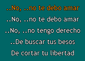 ..No, ..no te debo amar

..No, ..no te debo amar

..No, ..no tengo derecho

..De buscar tus besos
De cortar tu libertad