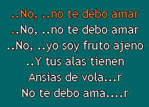 ..No, ..no te debo amar
..No, ..no te debo amar
..No, ..yo soy fruto ajeno

..Y tus alas tienen
Ansias de vola...r
No te debo ama....r