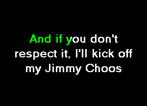 And if you don't

respect it. I'll kick off
my Jimmy Choos