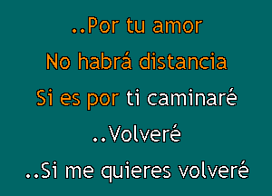 ..Por tu amor
No habraa distancia
Si es por ti caminaw
Volvew

..Si me quieres volvereitn